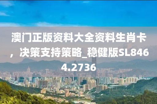 澳门正版资料大全资料生肖卡，决策支持策略_稳健版SL8464.2736