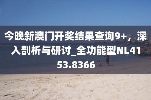 今晚新澳门开奖结果查询9+，深入剖析与研讨_全功能型NL4153.8366