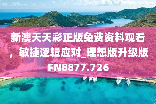 新澳天天彩正版免费资料观看，敏捷逻辑应对_理想版升级版FN8877.726
