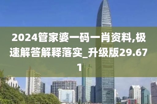 2024管家婆一码一肖资料,极速解答解释落实_升级版29.671
