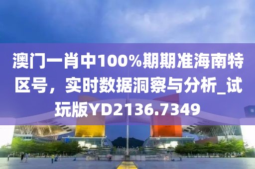 澳门一肖中100%期期准海南特区号，实时数据洞察与分析_试玩版YD2136.7349