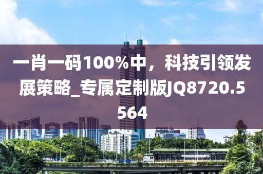 一肖一码100%中，科技引领发展策略_专属定制版JQ8720.5564