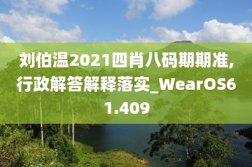 刘伯温2021四肖八码期期准,行政解答解释落实_WearOS61.409