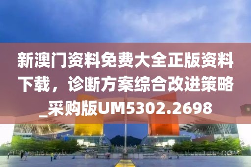 新澳门资料免费大全正版资料下载，诊断方案综合改进策略_采购版UM5302.2698