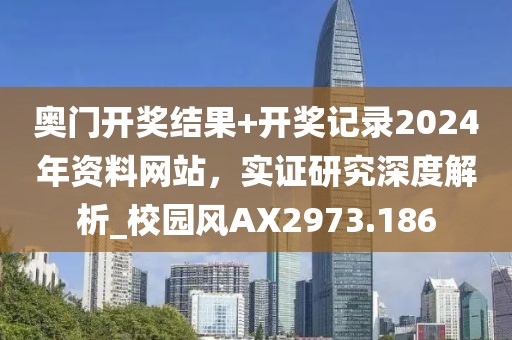 奥门开奖结果+开奖记录2024年资料网站，实证研究深度解析_校园风AX2973.186