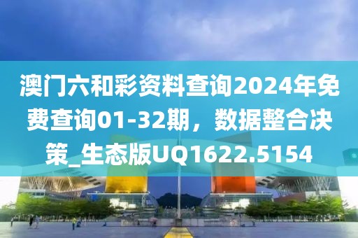 澳门六和彩资料查询2024年免费查询01-32期，数据整合决策_生态版UQ1622.5154