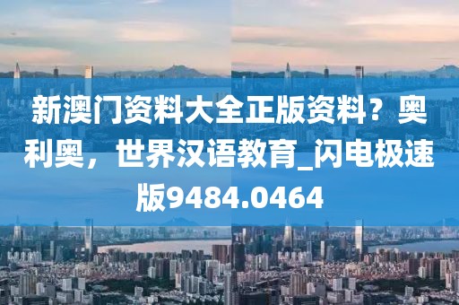 新澳门资料大全正版资料？奥利奥，世界汉语教育_闪电极速版9484.0464