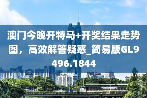 澳门今晚开特马+开奖结果走势图，高效解答疑惑_简易版GL9496.1844