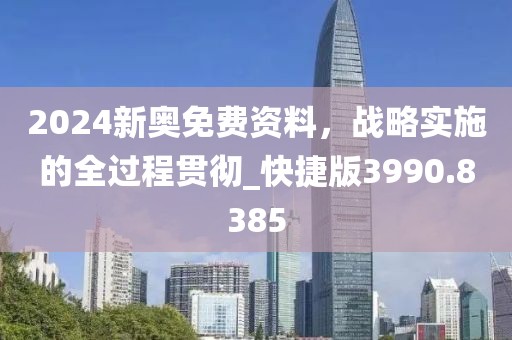 2024新奥免费资料，战略实施的全过程贯彻_快捷版3990.8385