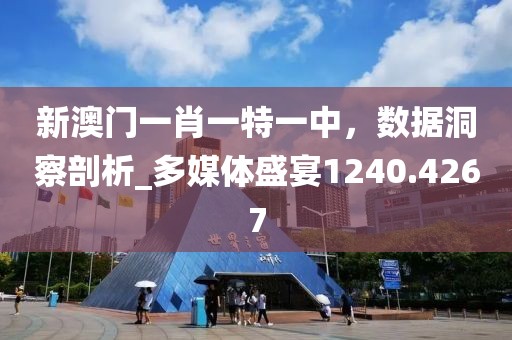 新澳门一肖一特一中，数据洞察剖析_多媒体盛宴1240.4267