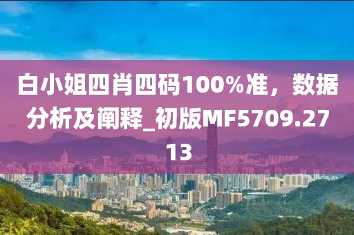 白小姐四肖四码100%准，数据分析及阐释_初版MF5709.2713