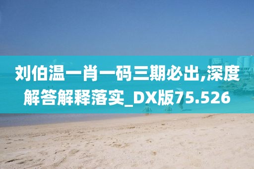 刘伯温一肖一码三期必出,深度解答解释落实_DX版75.526