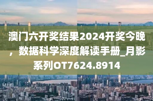 澳门六开奖结果2024开奖今晚，数据科学深度解读手册_月影系列OT7624.8914