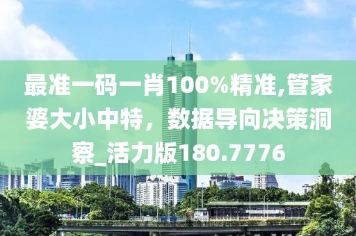 最准一码一肖100%精准,管家婆大小中特，数据导向决策洞察_活力版180.7776