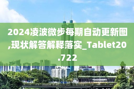 2024凌波微步每期自动更新图,现状解答解释落实_Tablet20.722