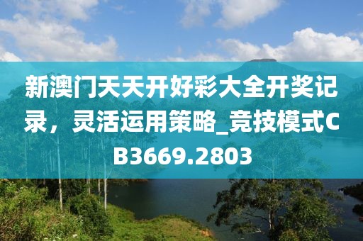 新澳门天天开好彩大全开奖记录，灵活运用策略_竞技模式CB3669.2803