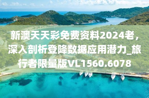 新澳天天彩免费资料2024老，深入剖析登降数据应用潜力_旅行者限量版VL1560.6078