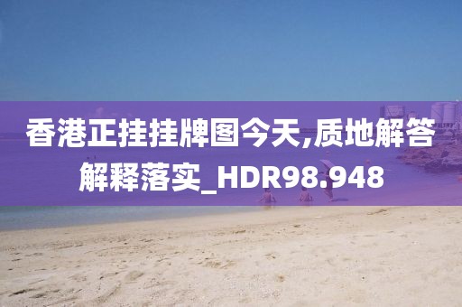 香港正挂挂牌图今天,质地解答解释落实_HDR98.948