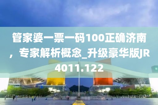 管家婆一票一码100正确济南，专家解析概念_升级豪华版JR4011.122