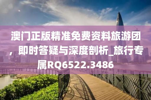 澳门正版精准免费资料旅游团，即时答疑与深度剖析_旅行专属RQ6522.3486