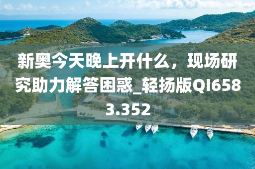 新奥今天晚上开什么，现场研究助力解答困惑_轻扬版QI6583.352