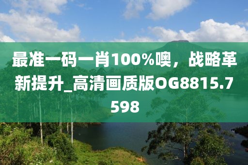 最准一码一肖100%噢，战略革新提升_高清画质版OG8815.7598