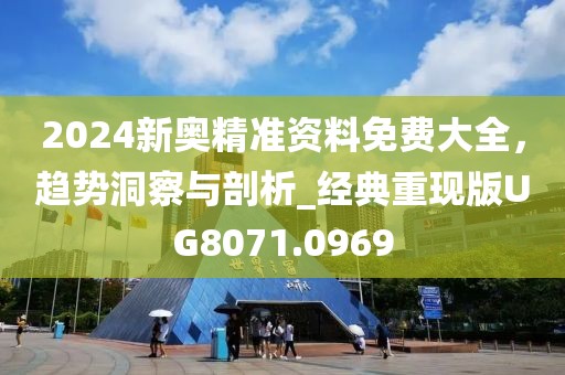 2024新奥精准资料免费大全，趋势洞察与剖析_经典重现版UG8071.0969