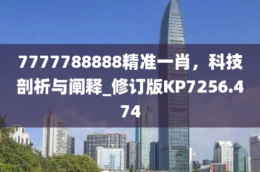 7777788888精准一肖，科技剖析与阐释_修订版KP7256.474
