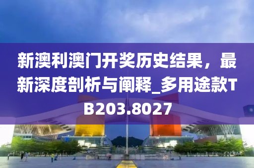 新澳利澳门开奖历史结果，最新深度剖析与阐释_多用途款TB203.8027
