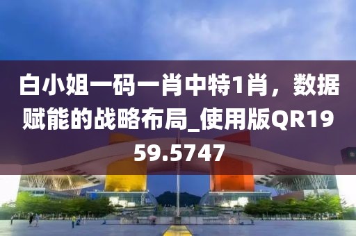 白小姐一码一肖中特1肖，数据赋能的战略布局_使用版QR1959.5747