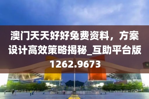 澳门天天好好兔费资料，方案设计高效策略揭秘_互助平台版1262.9673