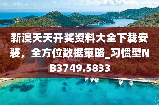 新澳天天开奖资料大全下载安装，全方位数据策略_习惯型NB3749.5833