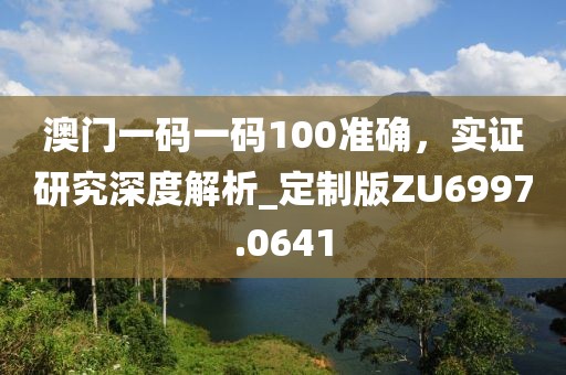 澳门一码一码100准确，实证研究深度解析_定制版ZU6997.0641