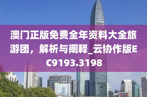 澳门正版免费全年资料大全旅游团，解析与阐释_云协作版EC9193.3198