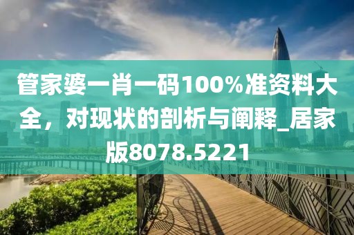 管家婆一肖一码100%准资料大全，对现状的剖析与阐释_居家版8078.5221