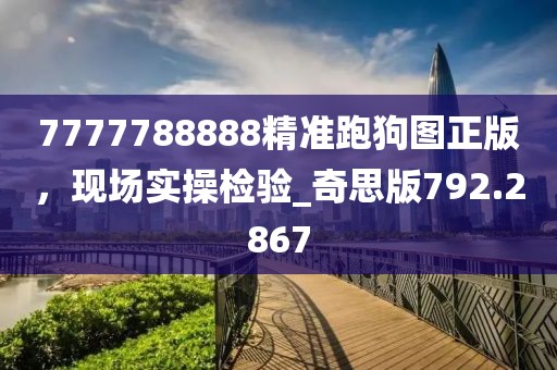 7777788888精准跑狗图正版，现场实操检验_奇思版792.2867