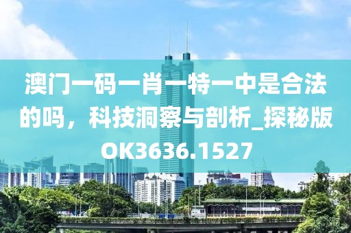 澳门一码一肖一特一中是合法的吗，科技洞察与剖析_探秘版OK3636.1527