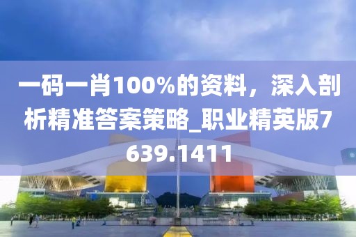 一码一肖100%的资料，深入剖析精准答案策略_职业精英版7639.1411
