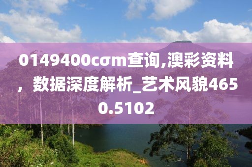 0149400cσm查询,澳彩资料，数据深度解析_艺术风貌4650.5102