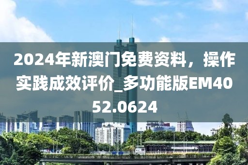 2024年新澳门免费资料，操作实践成效评价_多功能版EM4052.0624