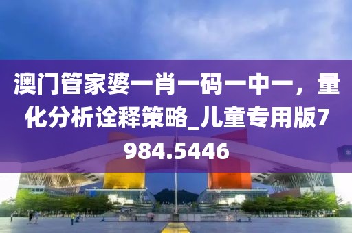澳门管家婆一肖一码一中一，量化分析诠释策略_儿童专用版7984.5446