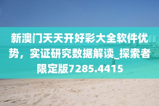 新澳门天天开好彩大全软件优势，实证研究数据解读_探索者限定版7285.4415