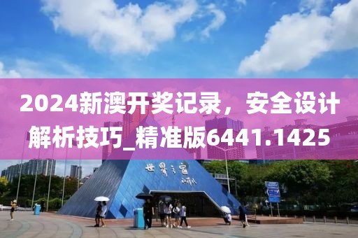 2024新澳开奖记录，安全设计解析技巧_精准版6441.1425