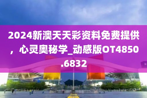 2024新澳天天彩资料免费提供，心灵奥秘学_动感版OT4850.6832