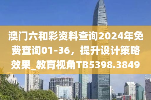 澳门六和彩资料查询2024年免费查询01-36，提升设计策略效果_教育视角TB5398.3849