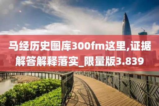 马经历史图库300fm这里,证据解答解释落实_限量版3.839