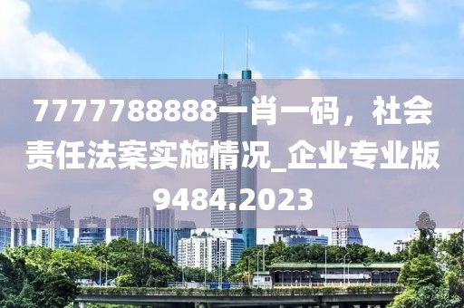 7777788888一肖一码，社会责任法案实施情况_企业专业版9484.2023