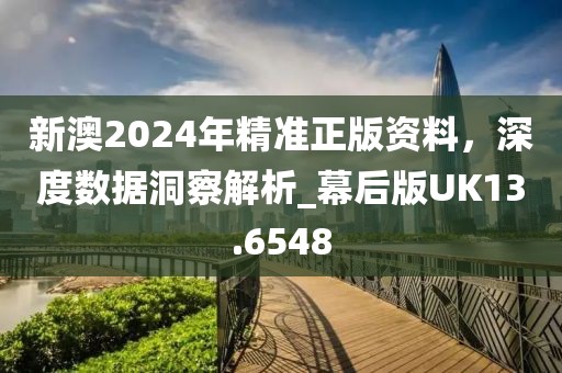 新澳2024年精准正版资料，深度数据洞察解析_幕后版UK13.6548