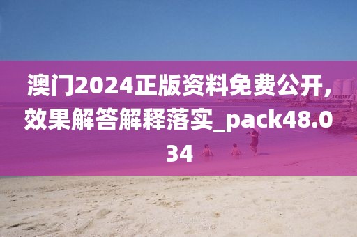 澳门2024正版资料免费公开,效果解答解释落实_pack48.034