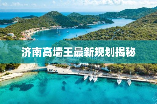 济南高墙王最新规划揭秘
